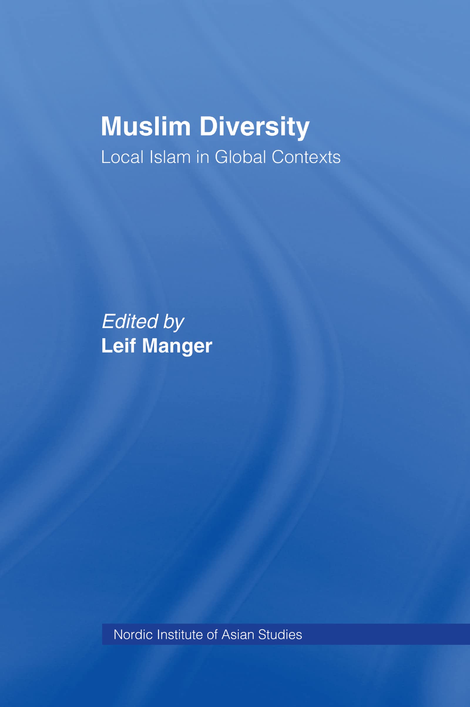 Muslim Diversity: Local Islam in Global Contexts (Nordic Institute of Asian Studies : Nias Studies in Asian Topics, Number 26)