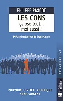 Les cons ça ose tout... moi aussi ! : pouvoir, justice, politique, sexe, argent