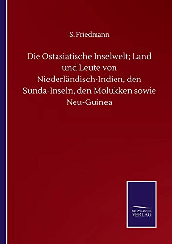 Die Ostasiatische Inselwelt; Land und Leute von Niederländisch-Indien, den Sunda-Inseln, den Molukken sowie Neu-Guinea
