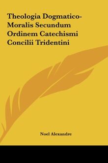 Theologia Dogmatico-Moralis Secundum Ordinem Catechismi Concilii Tridentini