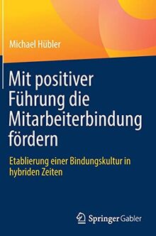 Mit positiver Führung die Mitarbeiterbindung fördern: Etablierung einer Bindungskultur in hybriden Zeiten