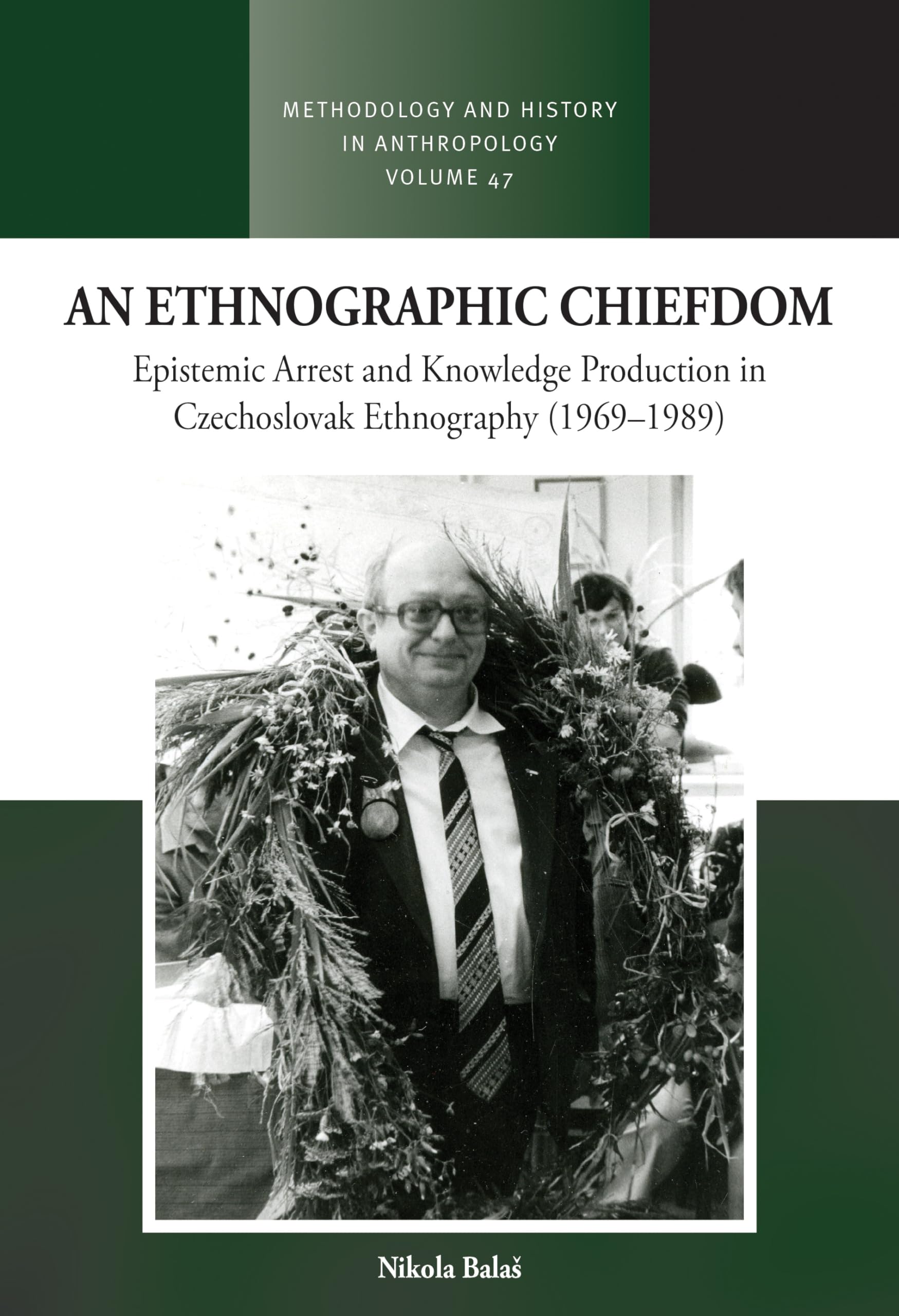 An Ethnographic Chiefdom: Epistemic Arrest and Knowledge Production in Czechoslovak Ethnography (1969-1989) (Methodology & History in Anthropology, 49)