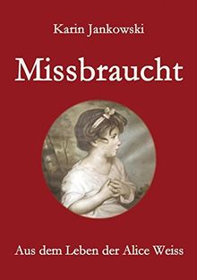 Missbraucht: Aus dem Leben der Alice Weiss