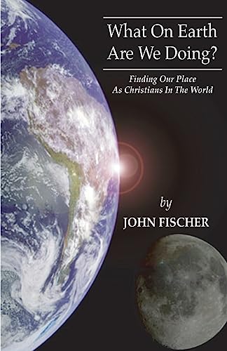 What on Earth are We Doing?: Finding Our Place as Christians in the Word