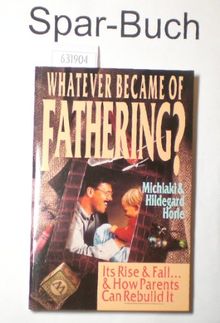 Whatever Became of Fathering?: Its Rise & Fall.&How Parents Can Rebuild It