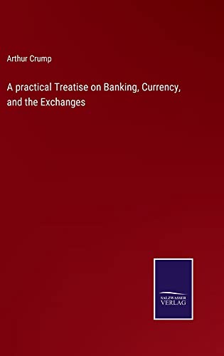 A practical Treatise on Banking, Currency, and the Exchanges