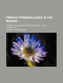 French Terminologies in the Making; Studies in Conscious Contributions to the Vocabulary