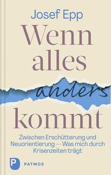 Wenn alles anders kommt: Zwischen Erschütterung und Neuorientierung. Was mich durch Krisenzeiten trägt