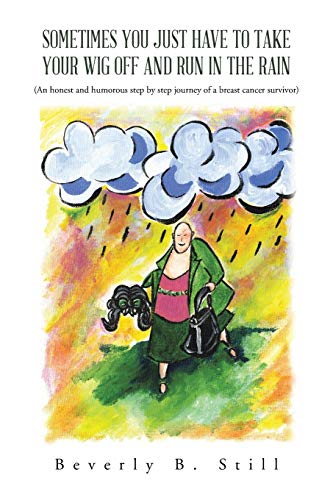 Sometimes You Just have to Take Your Wig Off and Run in the Rain: (An Honest and Humorous Step by Step Journey of a Breast Cancer Survivor)