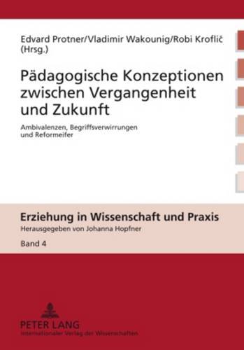 Pädagogische Konzeptionen zwischen Vergangenheit und Zukunft: Ambivalenzen, Begriffsverwirrungen und Reformeifer (Erziehung in Wissenschaft und Praxis)