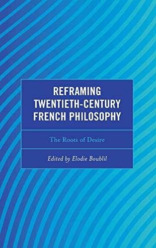 Reframing Twentieth-Century French Philosophy: The Roots of Desire (Continental Philosophy and the History of Thought)