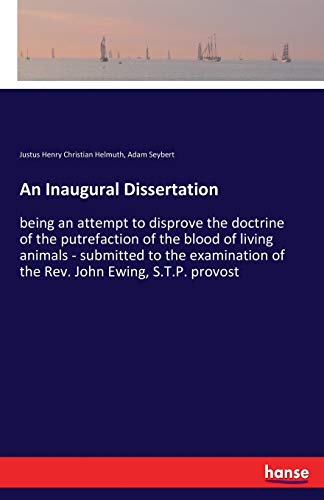 An Inaugural Dissertation: being an attempt to disprove the doctrine of the putrefaction of the blood of living animals - submitted to the examination of the Rev. John Ewing, S.T.P. provost