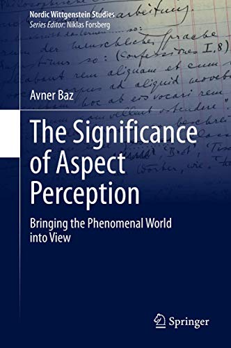 The Significance of Aspect Perception: Bringing the Phenomenal World into View (Nordic Wittgenstein Studies, 5, Band 5)