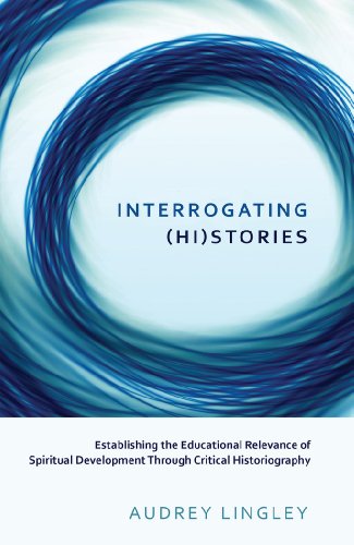 Interrogating (Hi)stories: Establishing the Educational Relevance of Spiritual Development Through Critical Historiography (Critical Qualitative Research)