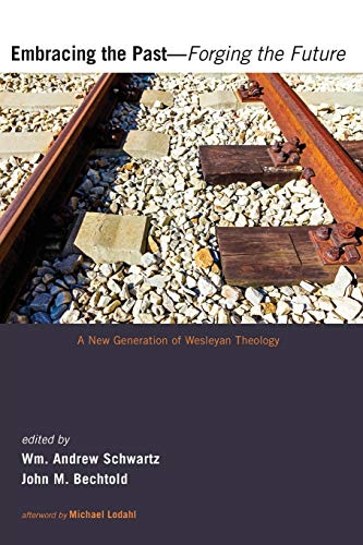 Embracing the Past-Forging the Future: A New Generation of Wesleyan Theology
