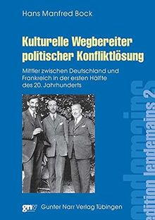 Kulturelle Wegbereiter politischer Konfliktlösung: Mittler zwischen Deutschland und Frankreich in der ersten Hälfte des 20. Jahrhunderts (édition lendemain)