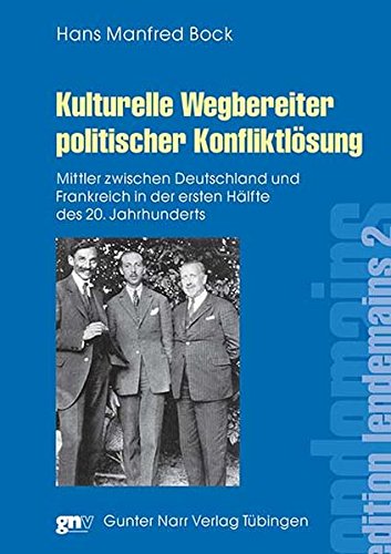Kulturelle Wegbereiter politischer Konfliktlösung: Mittler zwischen Deutschland und Frankreich in der ersten Hälfte des 20. Jahrhunderts (édition lendemain)