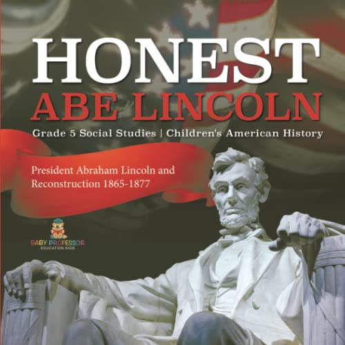 Honest Abe Lincoln: President Abraham Lincoln and Reconstruction 1865-1877 Grade 5 Social Studies Children's American History