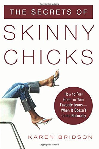 The Secrets of Skinny Chicks: How to Feel Great In Your Favorite Jeans -- When It Doesn't Come Naturally