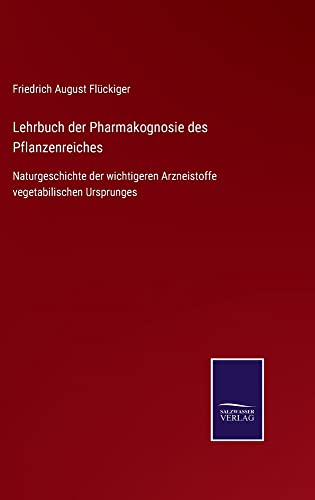 Lehrbuch der Pharmakognosie des Pflanzenreiches: Naturgeschichte der wichtigeren Arzneistoffe vegetabilischen Ursprunges
