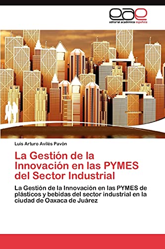 La Gestión de la Innovación en las PYMES del Sector Industrial: La Gestión de la Innovación en las PYMES de plásticos y bebidas del sector industrial en la ciudad de Oaxaca de Juárez