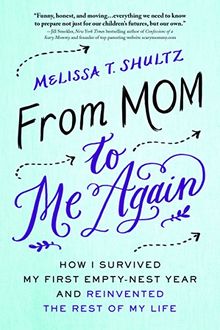 From Mom to Me Again: How I Survived My First Empty-Nest Year and Reinvented the Rest of My Life