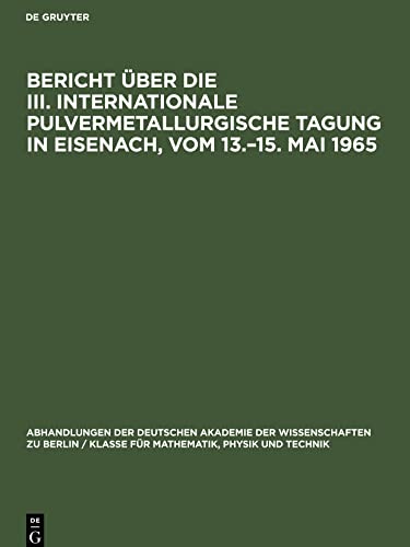 Bericht über die III. Internationale Pulvermetallurgische Tagung in Eisenach, vom 13.¿15. Mai 1965: Gemeinsam herausgegeben von der ¿Gesellschaft ... beim Forschungsrat der DDR¿