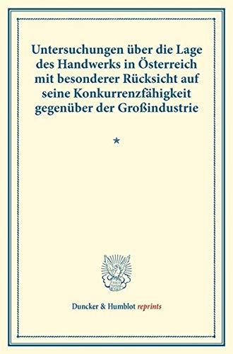 Untersuchungen über die Lage des Handwerks in Österreich mit besonderer Rücksicht auf seine Konkurrenzfähigkeit gegenüber der Großindustrie.: ... LXXI). (Duncker & Humblot reprints, Band 71)