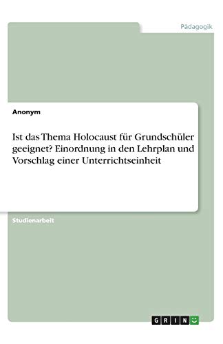 Ist das Thema Holocaust für Grundschüler geeignet? Einordnung in den Lehrplan und Vorschlag einer Unterrichtseinheit