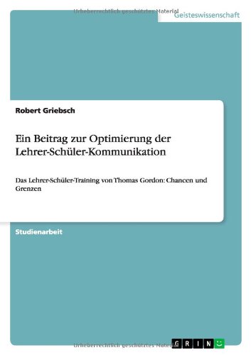 Ein Beitrag zur Optimierung der Lehrer-Schüler-Kommunikation: Das Lehrer-Schüler-Training von Thomas Gordon: Chancen und Grenzen