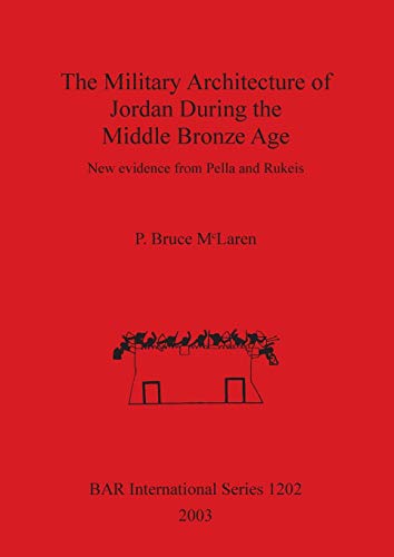 The Military Architecture of Jordan During the Middle Bronze Age: New evidence from Pella and Rukeis (British Archaeological Reports British Series, Band 1202)