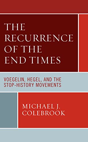 The Recurrence of the End Times: Voegelin, Hegel, and the Stop-History Movements (Political Theory for Today)