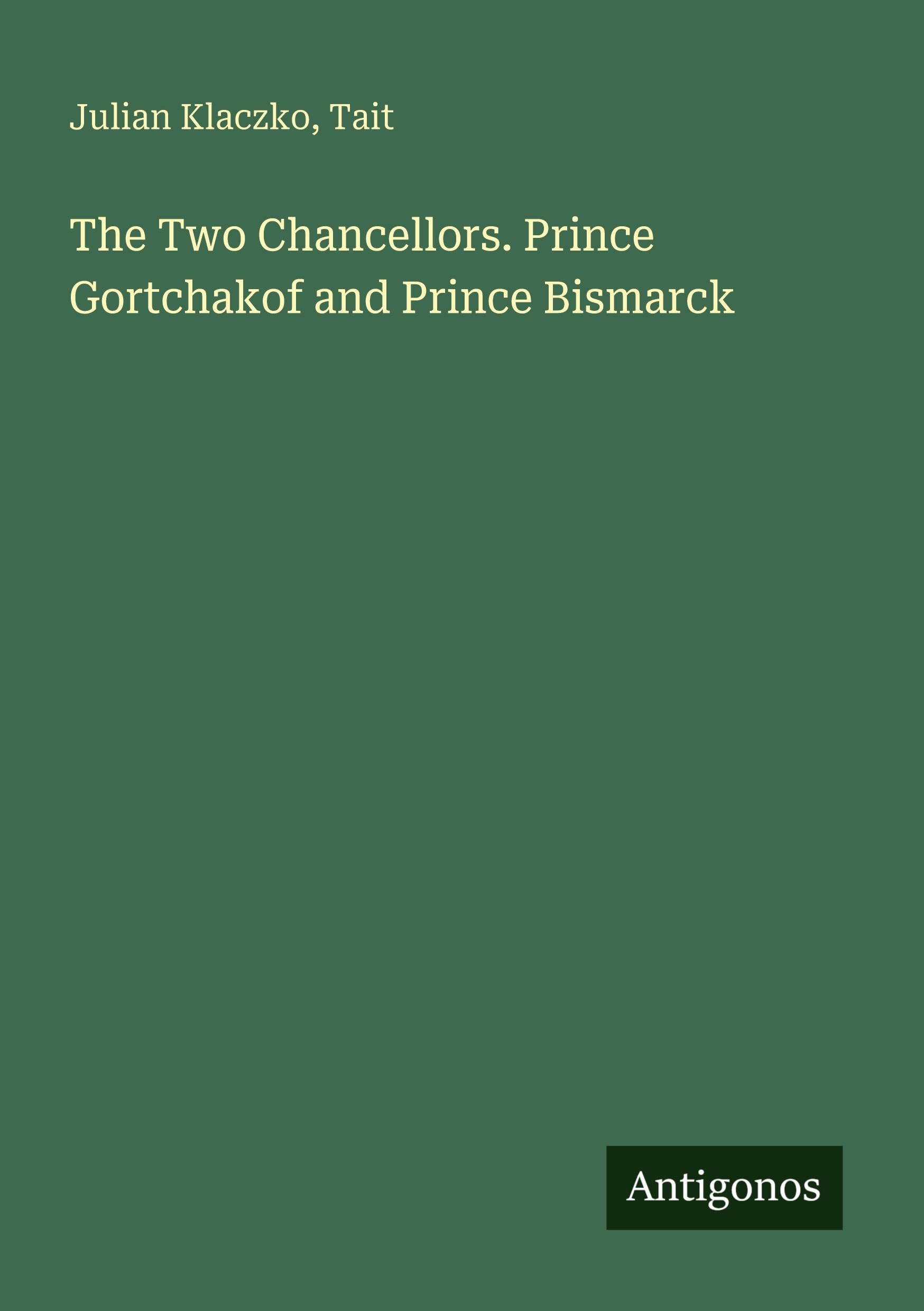The Two Chancellors. Prince Gortchakof and Prince Bismarck