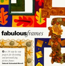 Fabulous Frames: 30 Step-by-Step Projects for Decorating and Personalizing Picture Frames
