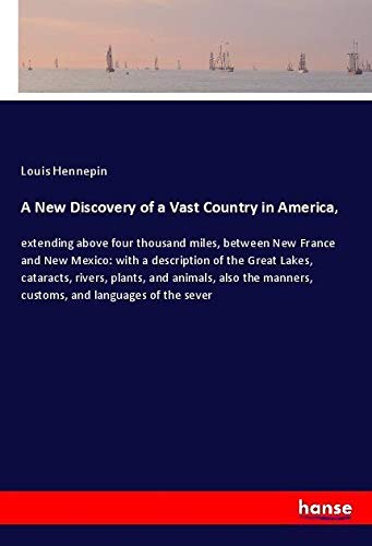 A New Discovery of a Vast Country in America,: extending above four thousand miles, between New France and New Mexico: with a description of the Great ... manners, customs, and languages of the sever