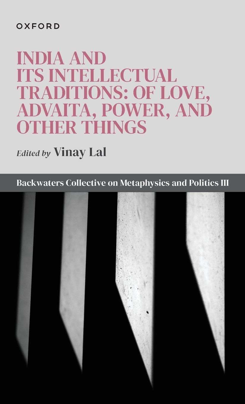 India and Its Intellectual Traditions: Of Love, Advaita, Power, and Other Things: Backwaters Collective on Metaphysics and Politics III (Backwaters Collective on Metaphysics and Politics, 3)