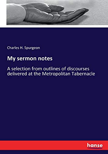 My sermon notes: A selection from outlines of discourses delivered at the Metropolitan Tabernacle