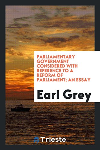 Parliamentary government considered with reference to a reform of Parliament; an essay