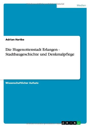 Die Hugenottenstadt Erlangen - Stadtbaugeschichte und Denkmalpflege