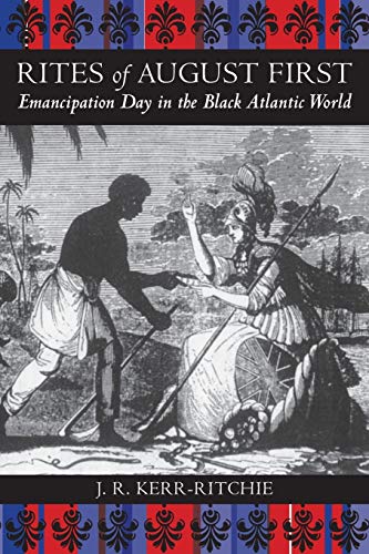Rites of August First: Emancipation Day in the Black Atlantic World (Antislavery, Abolition, and the Atlantic World, Band 5)