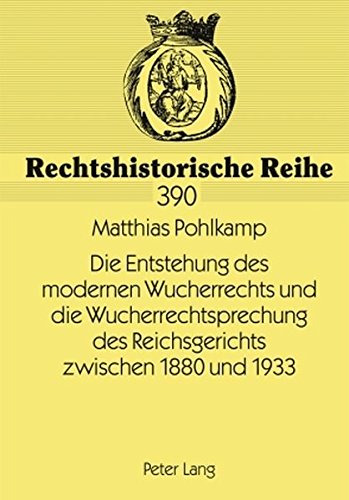 Die Entstehung des modernen Wucherrechts und die Wucherrechtsprechung des Reichsgerichts zwischen 1880 und 1933 (Rechtshistorische Reihe)