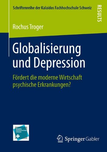 Globalisierung und Depression: Fordert Die Moderne Wirtschaft Psychische Erkrankungen? (German Edition) (Schriftenreihe der Kalaidos Fachhochschule Schweiz)