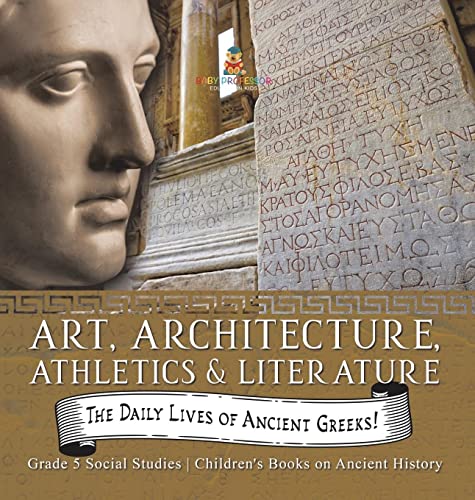 The Daily Lives of Ancient Greeks!: Art, Architecture, Athletics & Literature Grade 5 Social Studies Children's Books on Ancient History