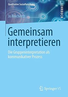 Gemeinsam interpretieren: Die Gruppeninterpretation als kommunikativer Prozess (Qualitative Sozialforschung)