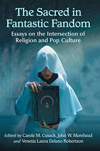 Sacred in Fantastic Fandom: Essays on the Intersection of Religion and Pop Culture