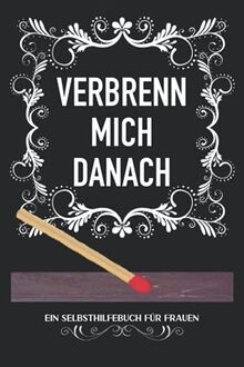 VERBRENN MICH DANACH: Ein Selbsthilfebuch für Frauen