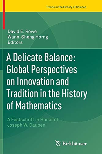 A Delicate Balance: Global Perspectives on Innovation and Tradition in the History of Mathematics: A Festschrift in Honor of Joseph W. Dauben (Trends in the History of Science)