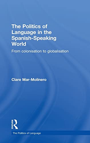The Politics of Language in the Spanish-Speaking World: From Colonization to Globalization (ROUTLEDGE POLITICS OF LANGUAGE SERIES)