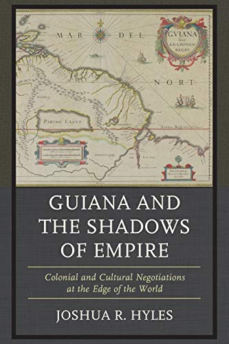Guiana and the Shadows of Empire: Colonial and Cultural Negotiations at the Edge of the World