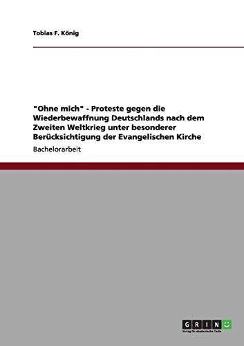 Ohne mich - Proteste gegen die Wiederbewaffnung Deutschlands nach dem Zweiten Weltkrieg unter besonderer Berücksichtigung der Evangelischen Kirche